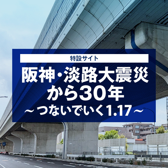 阪神・淡路大震災から30年～つないでいく1.17～