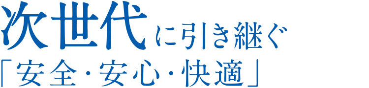 次世代に引き継ぐ｢安全・安心・快適」