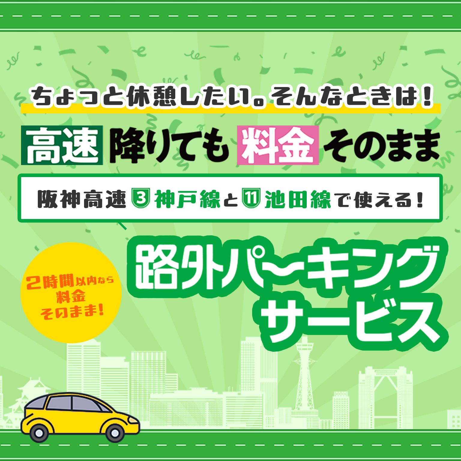 ちょっと休憩したい。そんなときは！ 高速降りても料金そのまま 阪神高速3神戸線と11池田線で使える！ 路外パーキングサービス 2時間以内なら料金そのまま！ SPメインビジュアル