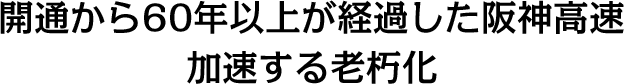 開通から60年以上が経過した阪神高速加速する老朽化